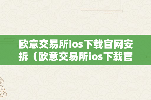 欧意交易所ios下载官网安拆（欧意交易所ios下载官网安拆）