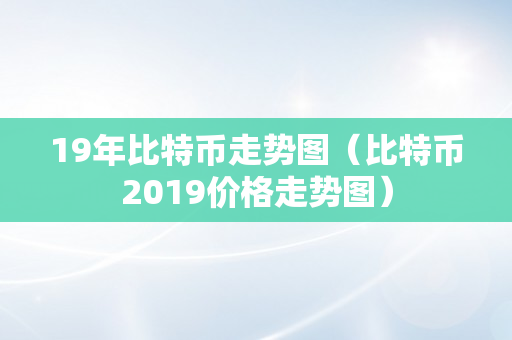 19年比特币走势图（比特币2019价格走势图）