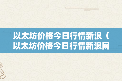 以太坊价格今日行情新浪（以太坊价格今日行情新浪网）