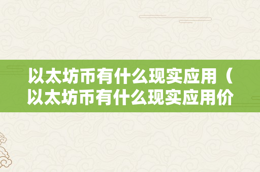 以太坊币有什么现实应用（以太坊币有什么现实应用价值吗）