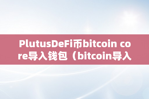 PlutusDeFi币bitcoin core导入钱包（bitcoin导入货币）