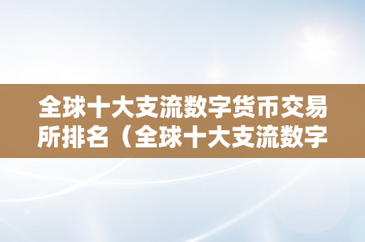 全球十大支流数字货币交易所排名（全球十大支流数字货币交易所排名榜）