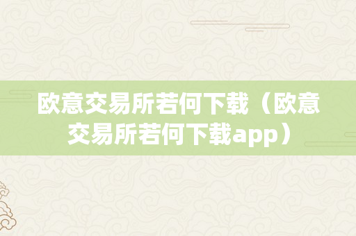 欧意交易所若何下载（欧意交易所若何下载app）