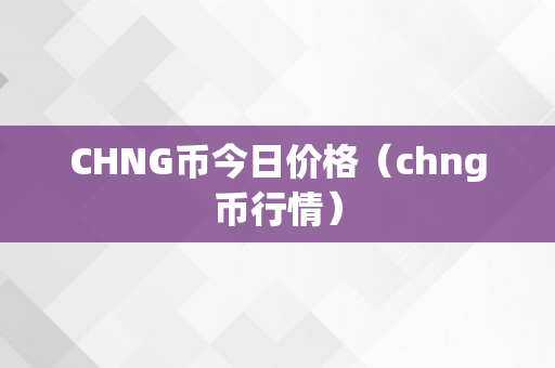 CHNG币今日价格（chng币行情）