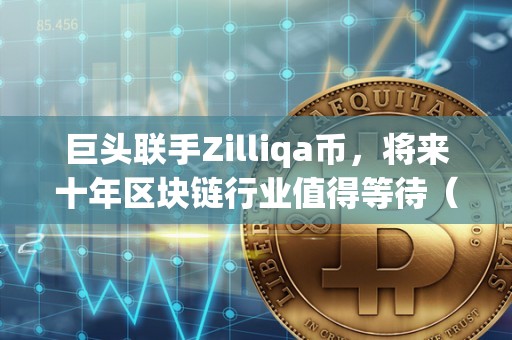 巨头联手Zilliqa币，将来十年区块链行业值得等待（zla币将来价值）