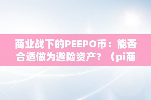 商业战下的PEEPO币：能否合适做为避险资产？（pi商业）