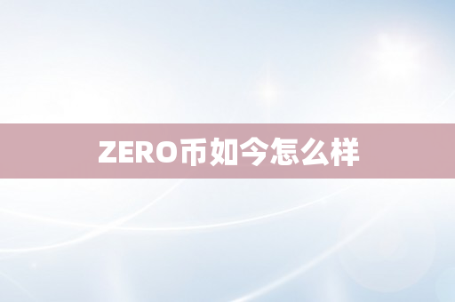 ZERO币如今怎么样