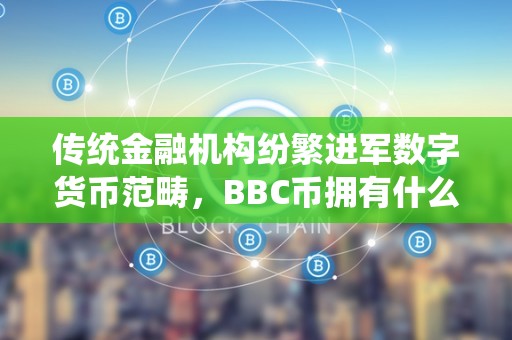 传统金融机构纷繁进军数字货币范畴，BBC币拥有什么优势？