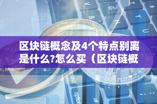 区块链概念及4个特点别离是什么?怎么买（区块链概念及4个特点别离是什么?怎么买股票）