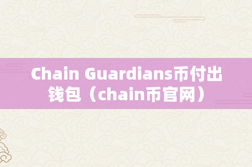 Chain Guardians币付出钱包（chain币官网）