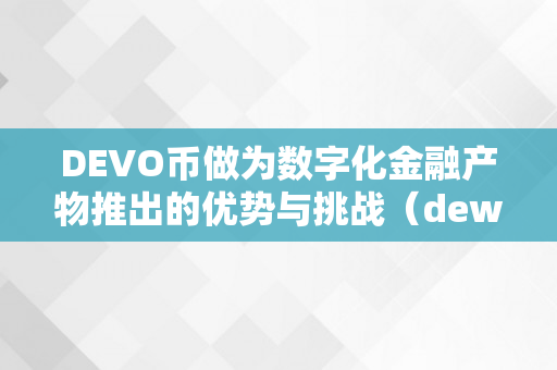 DEVO币做为数字化金融产物推出的优势与挑战（dew数字货币）