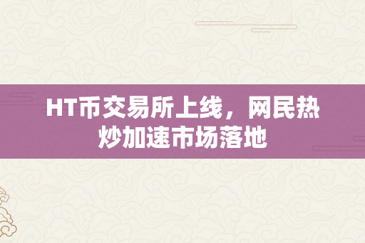 HT币交易所上线，网民热炒加速市场落地