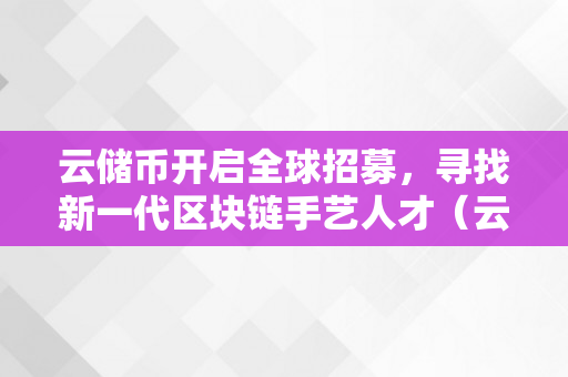 云储币开启全球招募，寻找新一代区块链手艺人才（云储币前景怎么样）