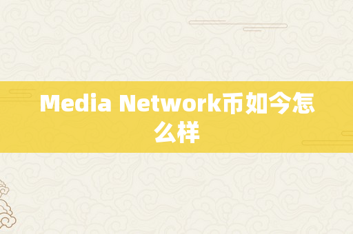 Media Network币如今怎么样