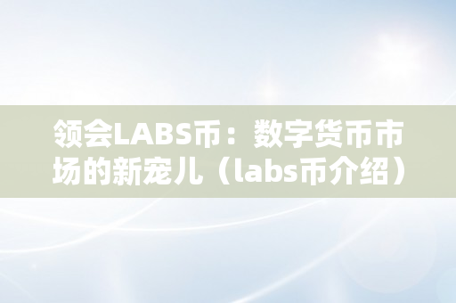 领会LABS币：数字货币市场的新宠儿（labs币介绍）