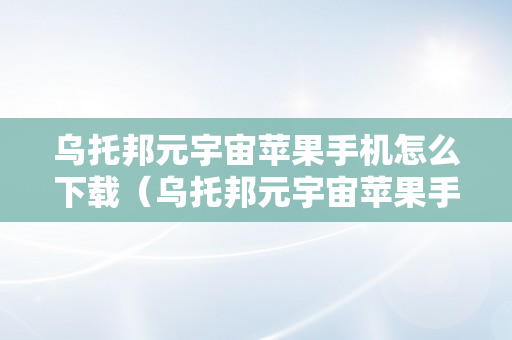 乌托邦元宇宙苹果手机怎么下载（乌托邦元宇宙苹果手机怎么下载不下来）