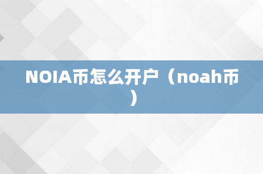 NOIA币怎么开户（noah币）