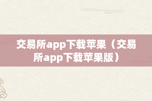 交易所app下载苹果（交易所app下载苹果版）