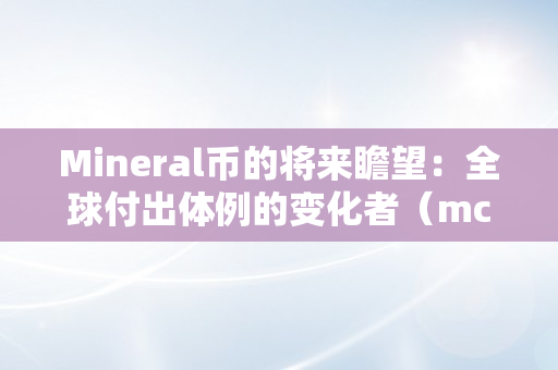 Mineral币的将来瞻望：全球付出体例的变化者（mcf币将来价格）