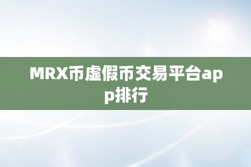 MRX币虚假币交易平台app排行