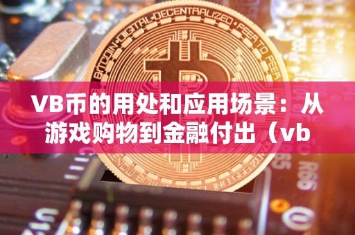 VB币的用处和应用场景：从游戏购物到金融付出（vb币前景若何）