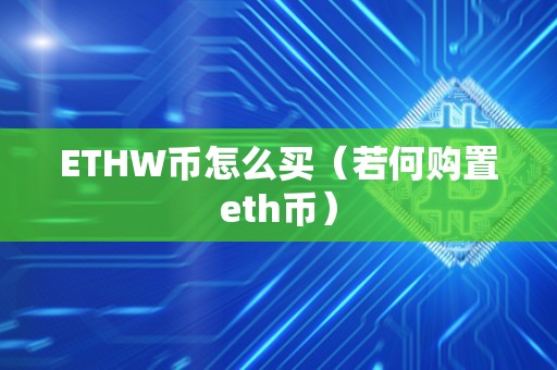 ETHW币怎么买（若何购置eth币）