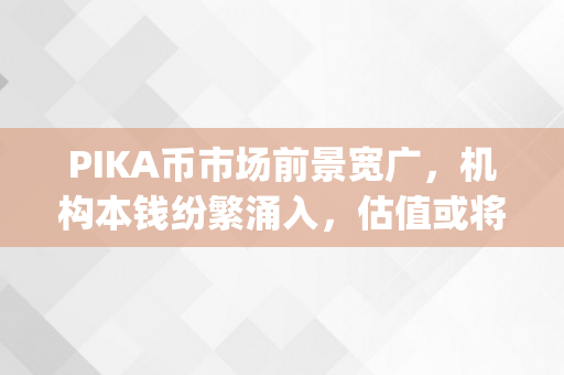 PIKA币市场前景宽广，机构本钱纷繁涌入，估值或将打破千亿！（pika币价格）