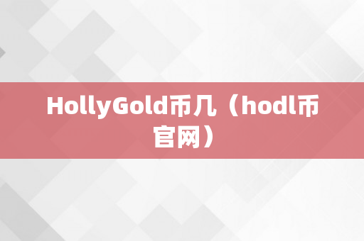 HollyGold币几（hodl币官网）