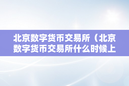 北京数字货币交易所（北京数字货币交易所什么时候上市）