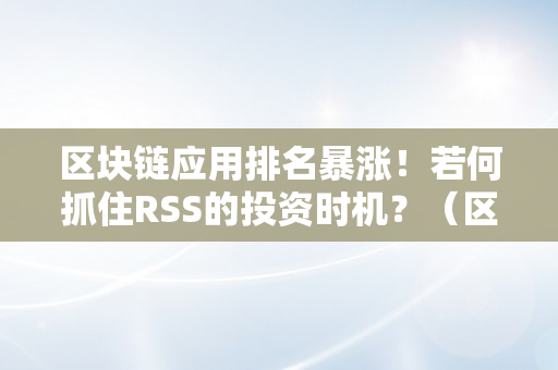 区块链应用排名暴涨！若何抓住RSS的投资时机？（区块链src平台）