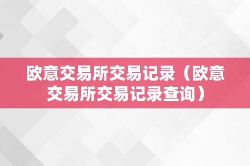 欧意交易所交易记录（欧意交易所交易记录查询）