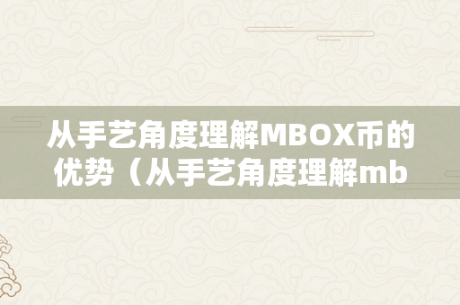 从手艺角度理解MBOX币的优势（从手艺角度理解mbox币的优势是什么）