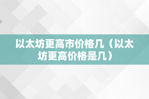 以太坊更高市价格几（以太坊更高价格是几）