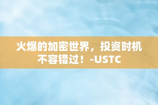 火爆的加密世界，投资时机不容错过！-USTC