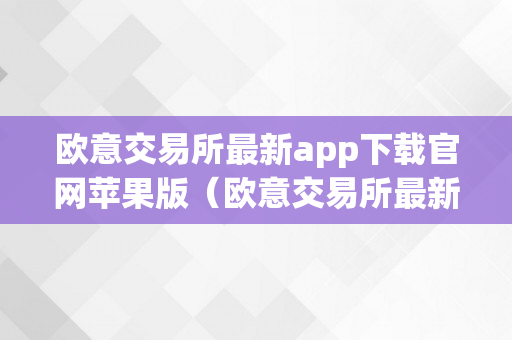 欧意交易所最新app下载官网苹果版（欧意交易所最新app下载官网苹果版）