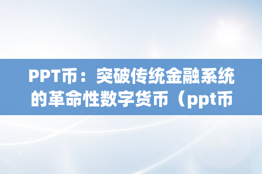 PPT币：突破传统金融系统的革命性数字货币（ppt币最新动静）