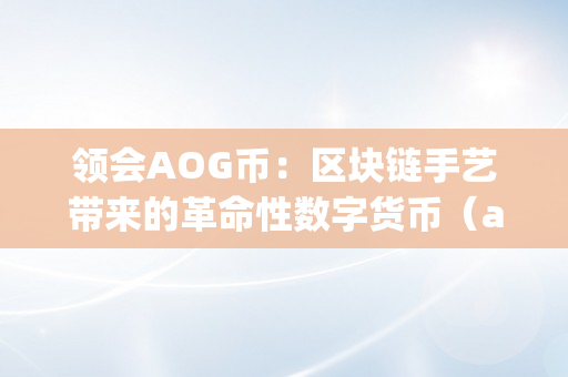 领会AOG币：区块链手艺带来的革命性数字货币（aglo币）