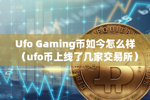 Ufo Gaming币如今怎么样（ufo币上线了几家交易所）