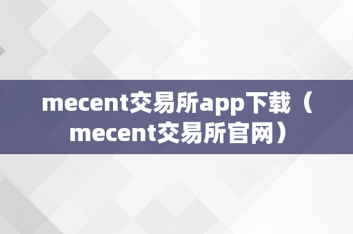 mecent交易所app下载（mecent交易所官网）