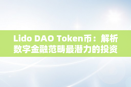 Lido DAO Token币：解析数字金融范畴最潜力的投资之一（lit token）