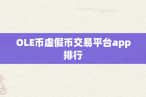 OLE币虚假币交易平台app排行