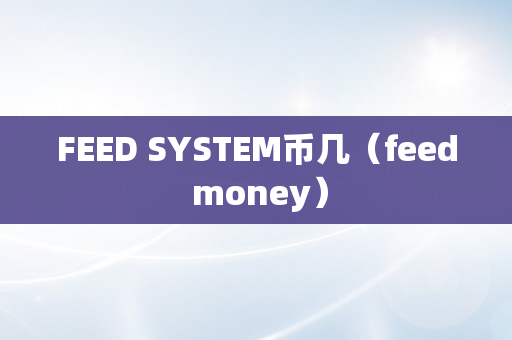 FEED SYSTEM币几（feed money）