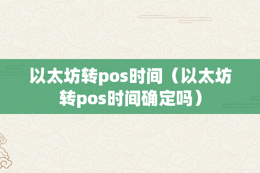 以太坊转pos时间（以太坊转pos时间确定吗）