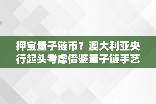 押宝量子链币？澳大利亚央行起头考虑借鉴量子链手艺！（澳洲量子计算机）