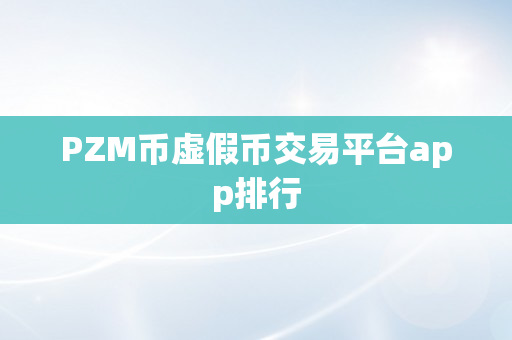 PZM币虚假币交易平台app排行