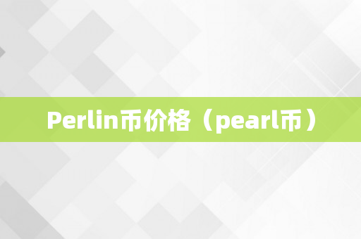 Perlin币价格（pearl币）