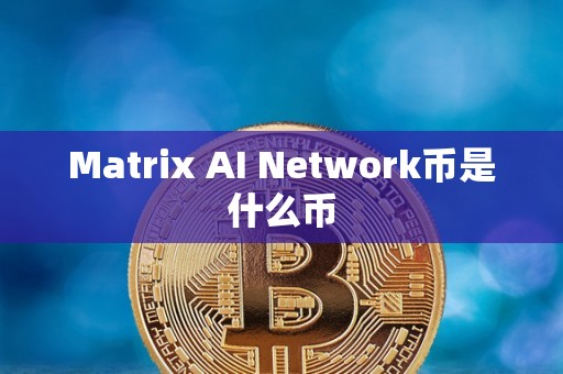 Matrix AI Network币是什么币