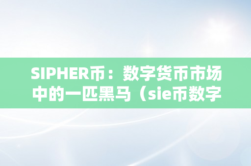 SIPHER币：数字货币市场中的一匹黑马（sie币数字货币合法吗）