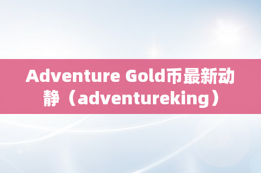 Adventure Gold币最新动静（adventureking）