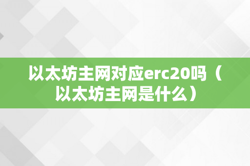 以太坊主网对应erc20吗（以太坊主网是什么）